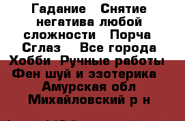 Гадание.  Снятие негатива любой сложности.  Порча. Сглаз. - Все города Хобби. Ручные работы » Фен-шуй и эзотерика   . Амурская обл.,Михайловский р-н